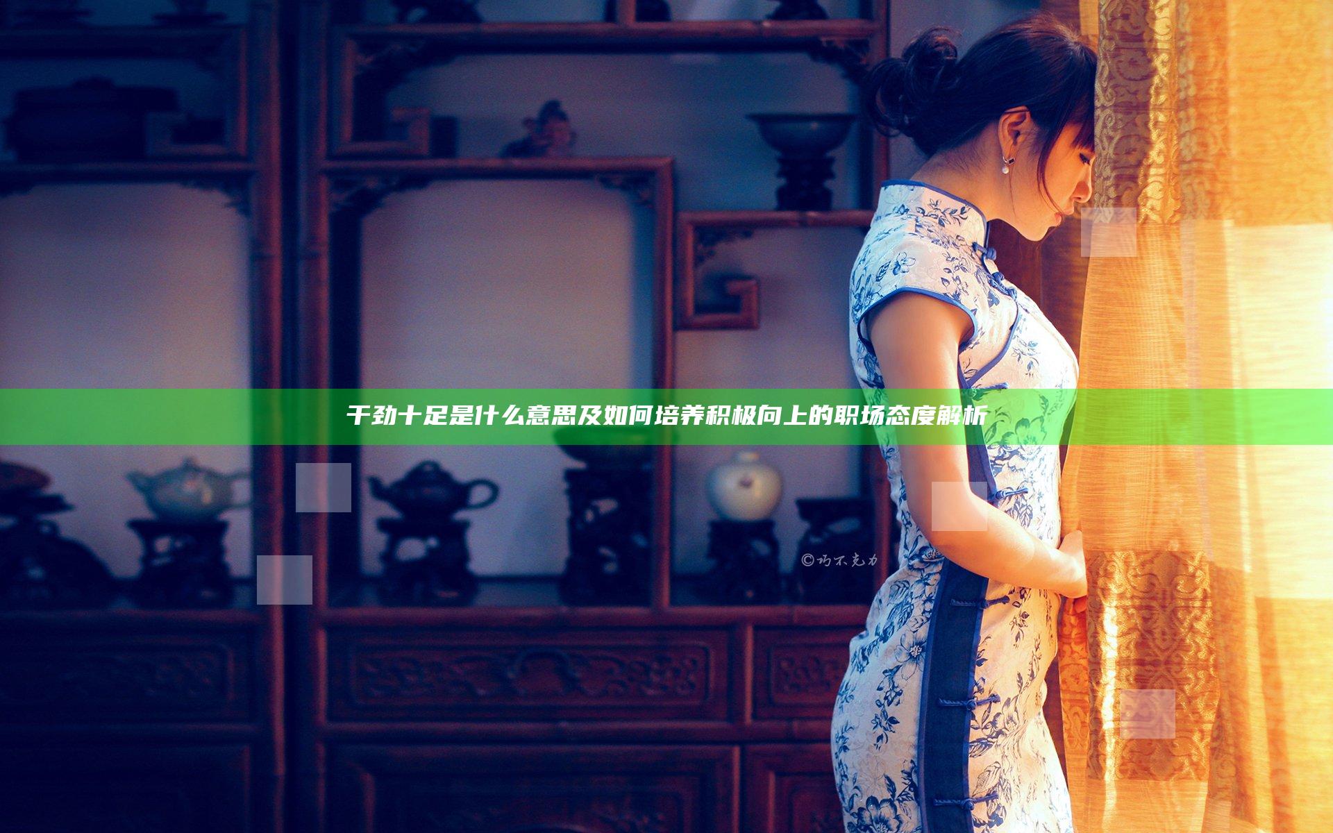 干劲十足是什么意思及如何培养积极向上的职场态度解析