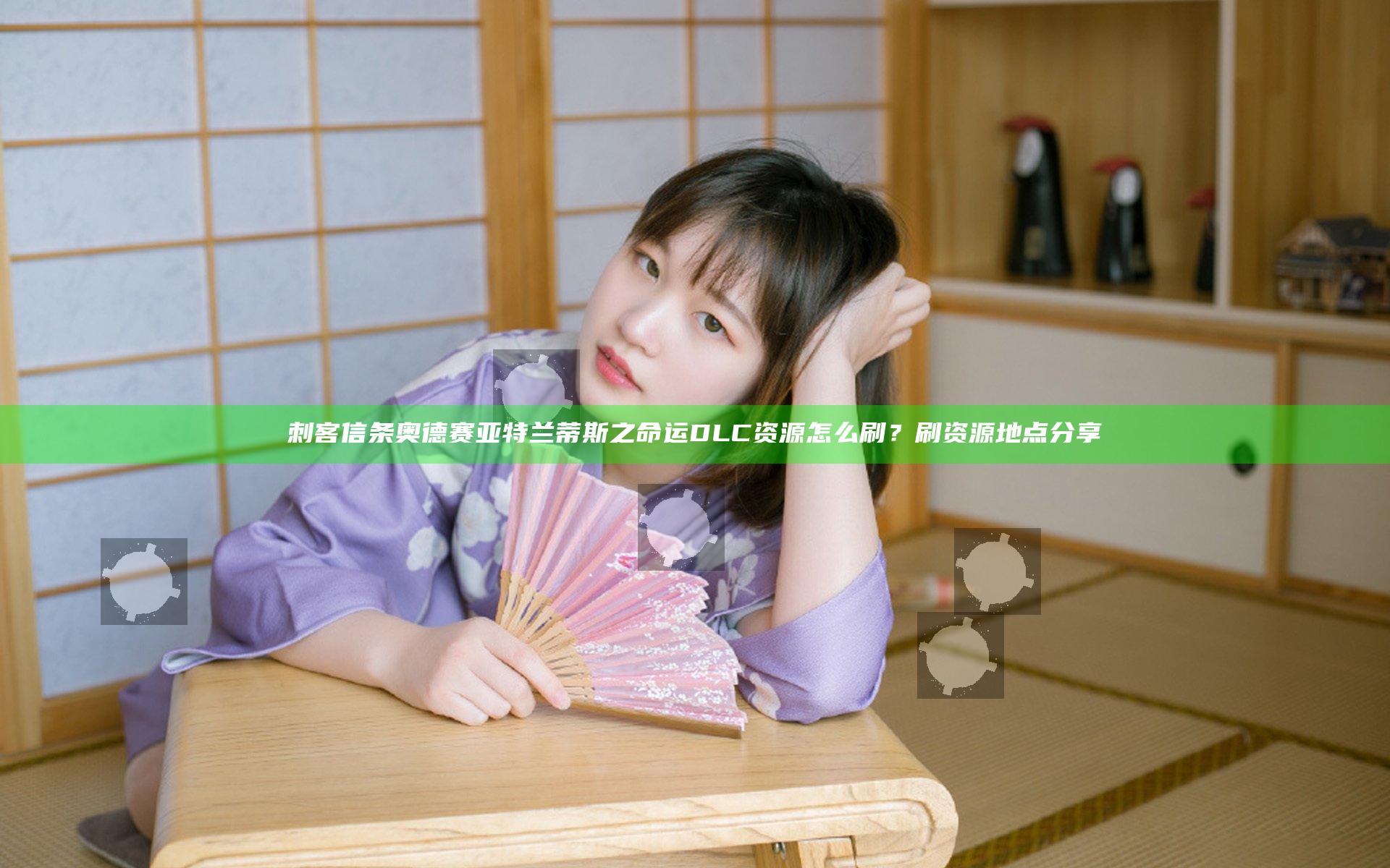 刺客信条奥德赛亚特兰蒂斯之命运DLC资源怎么刷？刷资源地点分享