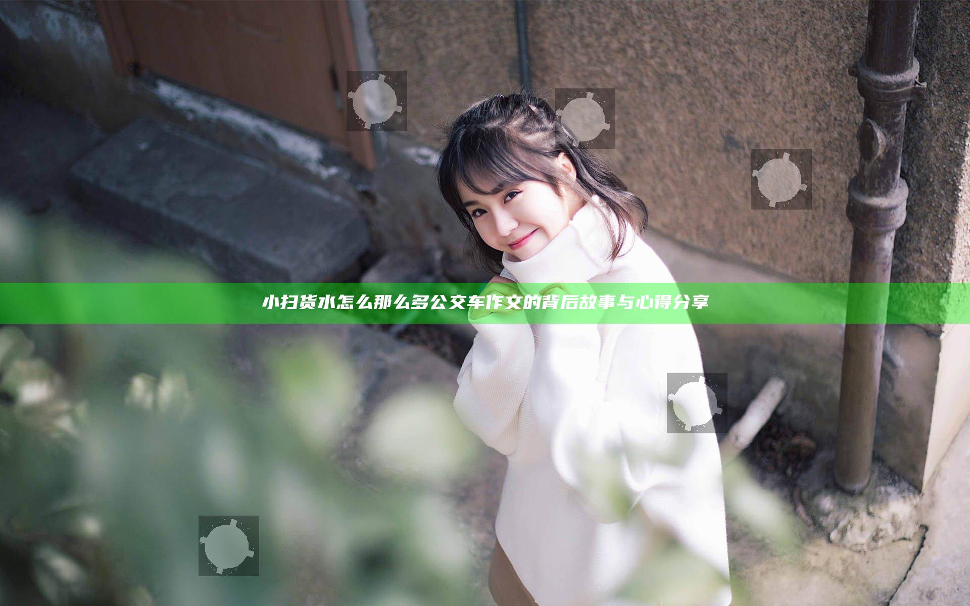 小扫货水怎么那么多公交车作文的背后故事与心得分享